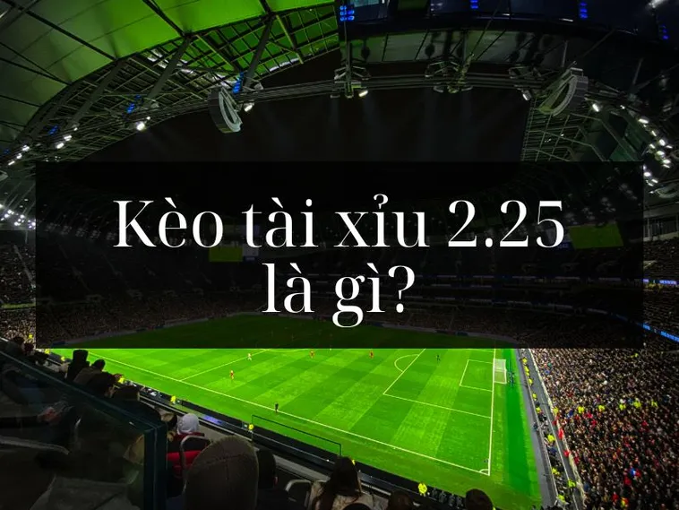 Khám Phá Bí Quyết Thắng Lớn Với Kèo 2.25 Trong Bóng Đá